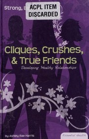 Cliques, crushes, & true friends : developing healthy relationships  Cover Image