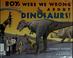 Go to record Boy, were we wrong about dinosaurs!